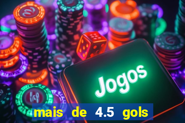 mais de 4.5 gols o que significa betano